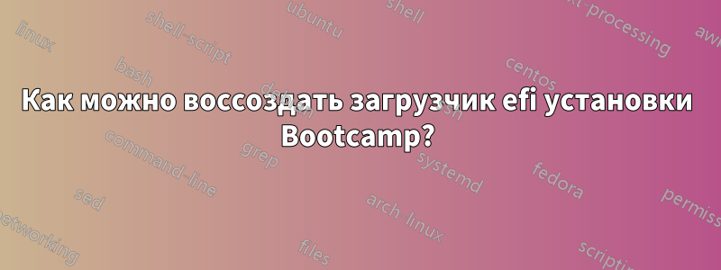 Как можно воссоздать загрузчик efi установки Bootcamp?