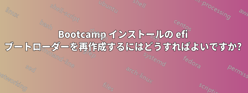 Bootcamp インストールの efi ブートローダーを再作成するにはどうすればよいですか?