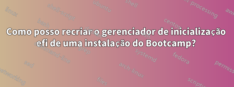 Como posso recriar o gerenciador de inicialização efi de uma instalação do Bootcamp?