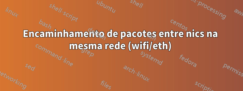 Encaminhamento de pacotes entre nics na mesma rede (wifi/eth)