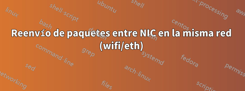 Reenvío de paquetes entre NIC en la misma red (wifi/eth)