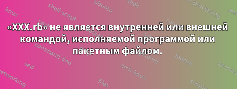 «XXX.rb» не является внутренней или внешней командой, исполняемой программой или пакетным файлом.