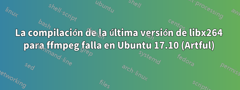 La compilación de la última versión de libx264 para ffmpeg falla en Ubuntu 17.10 (Artful)