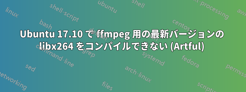 Ubuntu 17.10 で ffmpeg 用の最新バージョンの libx264 をコンパイルできない (Artful)