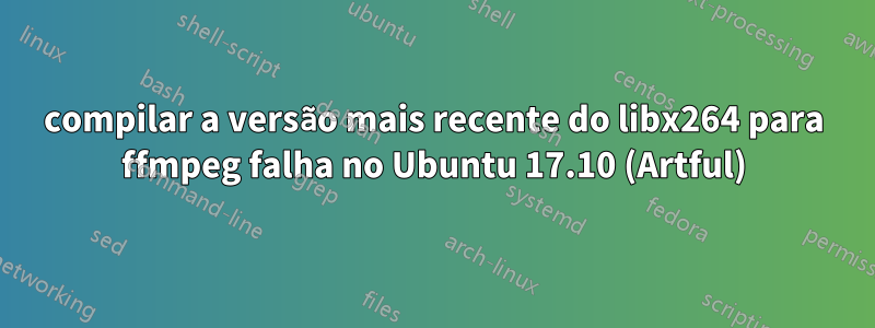 compilar a versão mais recente do libx264 para ffmpeg falha no Ubuntu 17.10 (Artful)