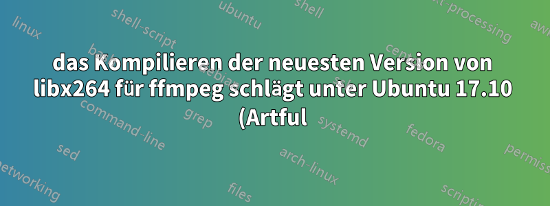 das Kompilieren der neuesten Version von libx264 für ffmpeg schlägt unter Ubuntu 17.10 (Artful) fehl