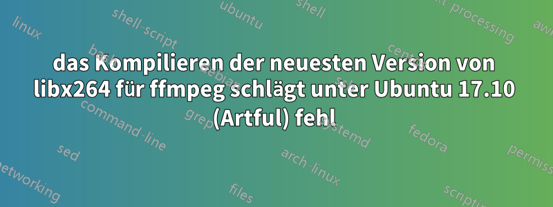 das Kompilieren der neuesten Version von libx264 für ffmpeg schlägt unter Ubuntu 17.10 (Artful) fehl