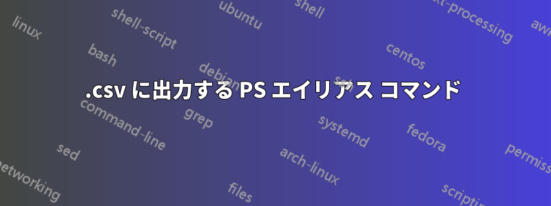 .csv に出力する PS エイリアス コマンド