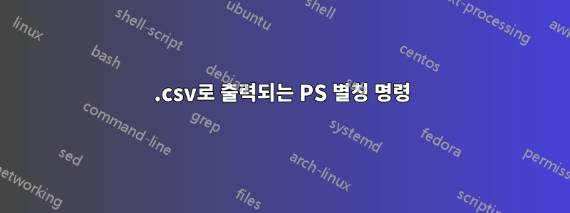 .csv로 출력되는 PS 별칭 명령