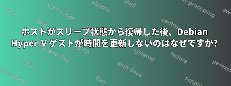 ホストがスリープ状態から復帰した後、Debian Hyper-V ゲストが時間を更新しないのはなぜですか?