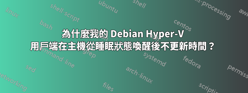 為什麼我的 Debian Hyper-V 用戶端在主機從睡眠狀態喚醒後不更新時間？