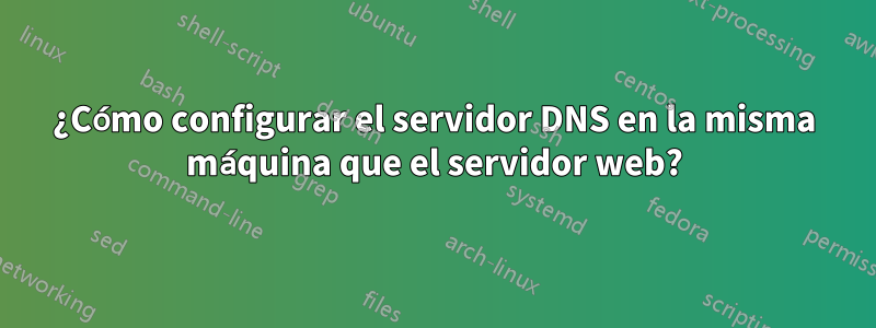 ¿Cómo configurar el servidor DNS en la misma máquina que el servidor web?