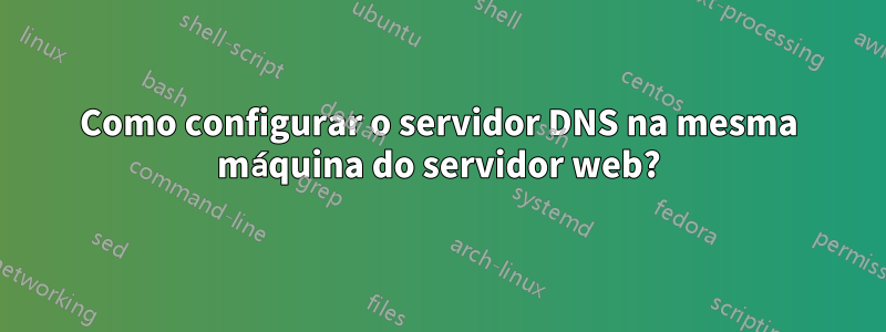 Como configurar o servidor DNS na mesma máquina do servidor web?