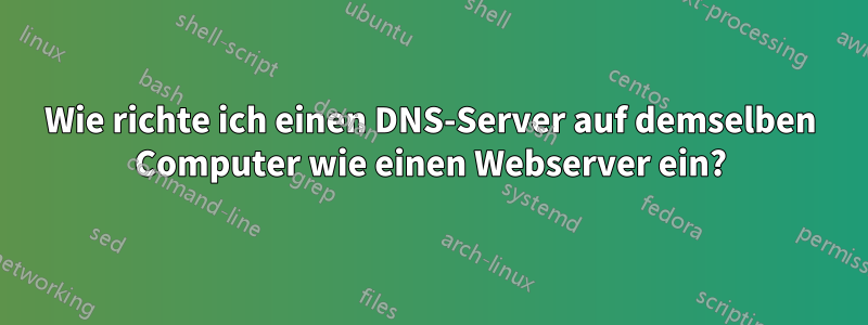 Wie richte ich einen DNS-Server auf demselben Computer wie einen Webserver ein?