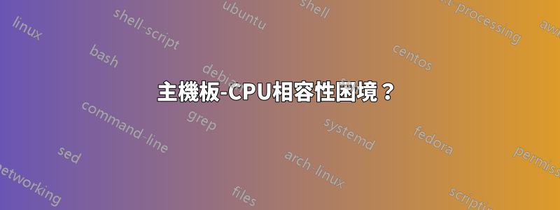 主機板-CPU相容性困境？