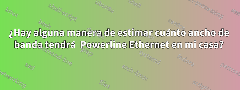 ¿Hay alguna manera de estimar cuánto ancho de banda tendrá Powerline Ethernet en mi casa?