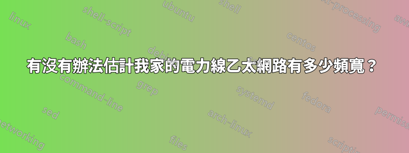 有沒有辦法估計我家的電力線乙太網路有多少頻寬？