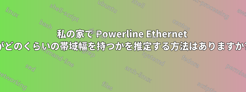 私の家で Powerline Ethernet がどのくらいの帯域幅を持つかを推定する方法はありますか?