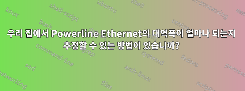 우리 집에서 Powerline Ethernet의 대역폭이 얼마나 되는지 추정할 수 있는 방법이 있습니까?