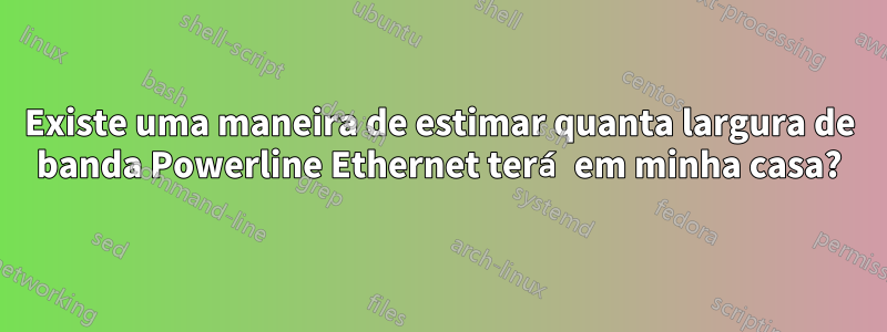 Existe uma maneira de estimar quanta largura de banda Powerline Ethernet terá em minha casa?