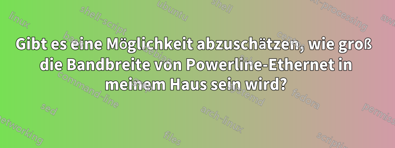 Gibt es eine Möglichkeit abzuschätzen, wie groß die Bandbreite von Powerline-Ethernet in meinem Haus sein wird?