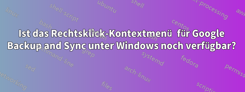 Ist das Rechtsklick-Kontextmenü für Google Backup and Sync unter Windows noch verfügbar?