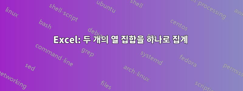 Excel: 두 개의 열 집합을 하나로 집계