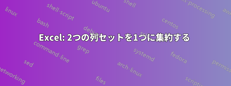 Excel: 2つの列セットを1つに集約する