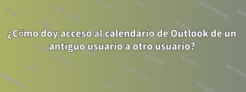 ¿Cómo doy acceso al calendario de Outlook de un antiguo usuario a otro usuario?