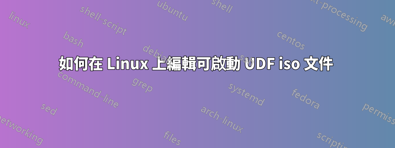 如何在 Linux 上編輯可啟動 UDF iso 文件