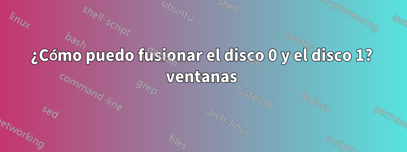 ¿Cómo puedo fusionar el disco 0 y el disco 1? ventanas