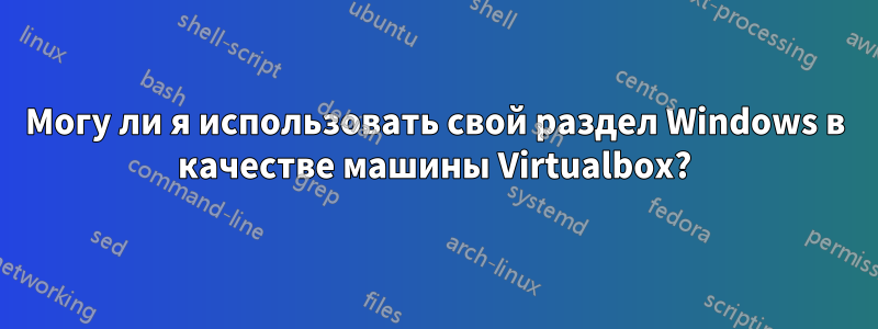 Могу ли я использовать свой раздел Windows в качестве машины Virtualbox?