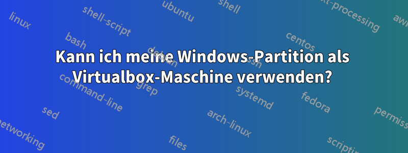 Kann ich meine Windows-Partition als Virtualbox-Maschine verwenden?