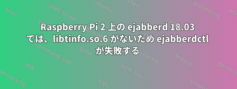 Raspberry Pi 2 上の ejabberd 18.03 では、libtinfo.so.6 がないため ejabberdctl が失敗する