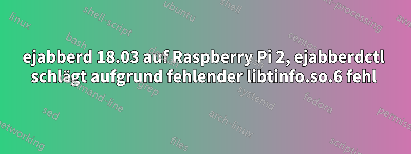 ejabberd 18.03 auf Raspberry Pi 2, ejabberdctl schlägt aufgrund fehlender libtinfo.so.6 fehl