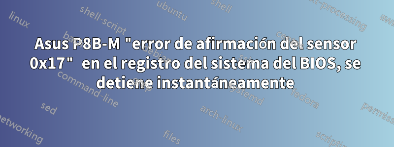 Asus P8B-M "error de afirmación del sensor 0x17" en el registro del sistema del BIOS, se detiene instantáneamente