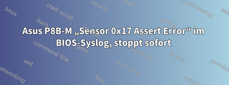 Asus P8B-M „Sensor 0x17 Assert Error“ im BIOS-Syslog, stoppt sofort