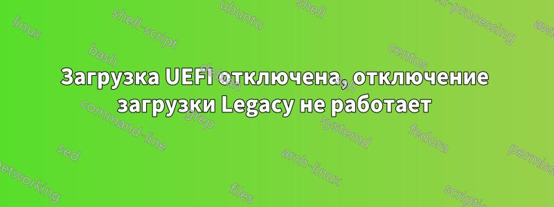 Загрузка UEFI отключена, отключение загрузки Legacy не работает