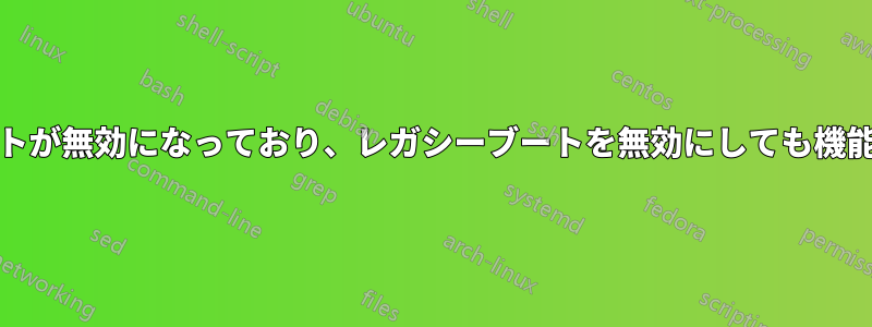 UEFIブートが無効になっており、レガシーブートを無効にしても機能しません