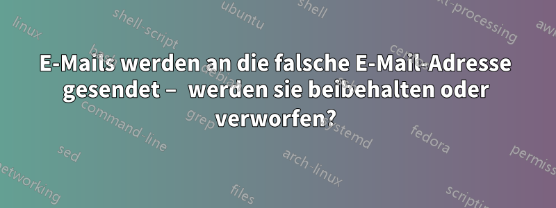 E-Mails werden an die falsche E-Mail-Adresse gesendet – werden sie beibehalten oder verworfen?