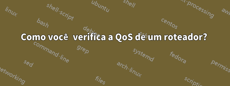 Como você verifica a QoS de um roteador?