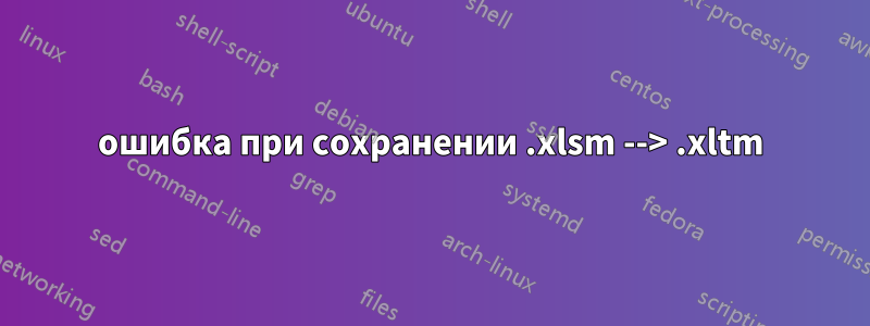 ошибка при сохранении .xlsm --> .xltm