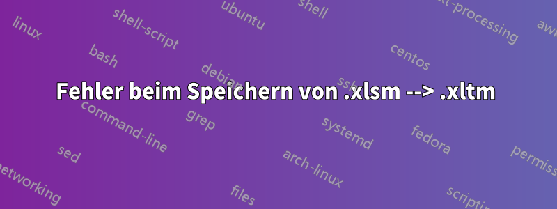 Fehler beim Speichern von .xlsm --> .xltm