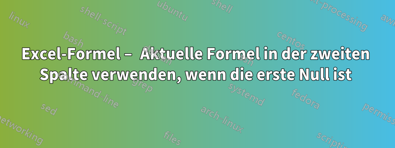 Excel-Formel – Aktuelle Formel in der zweiten Spalte verwenden, wenn die erste Null ist