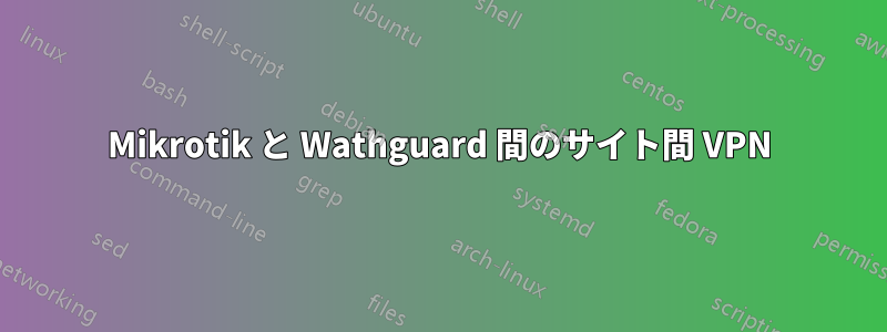 Mikrotik と Wathguard 間のサイト間 VPN