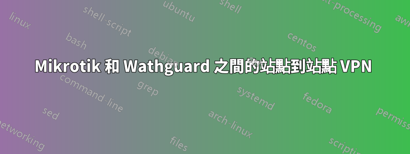 Mikrotik 和 Wathguard 之間的站點到站點 VPN