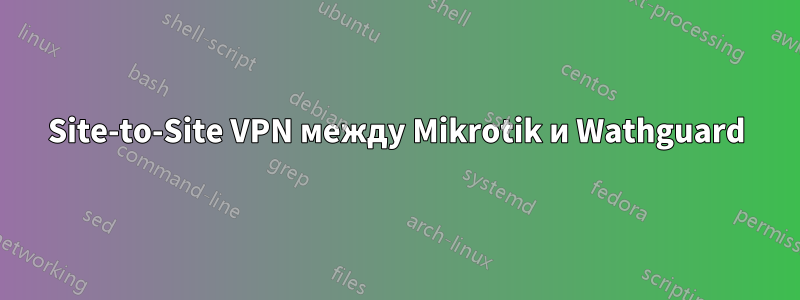 Site-to-Site VPN между Mikrotik и Wathguard