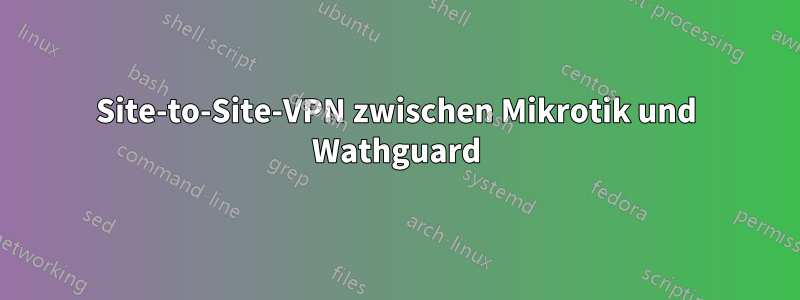 Site-to-Site-VPN zwischen Mikrotik und Wathguard