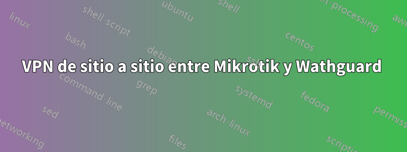 VPN de sitio a sitio entre Mikrotik y Wathguard