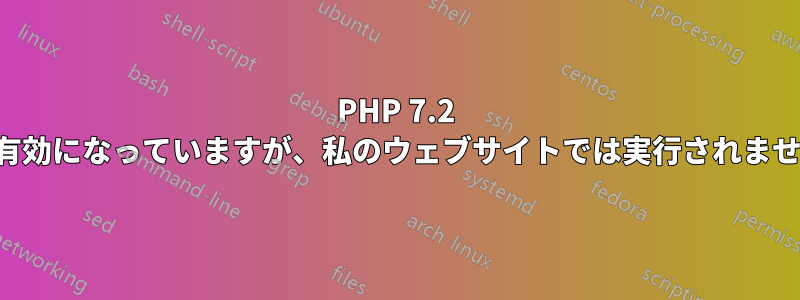 PHP 7.2 は有効になっていますが、私のウェブサイトでは実行されません